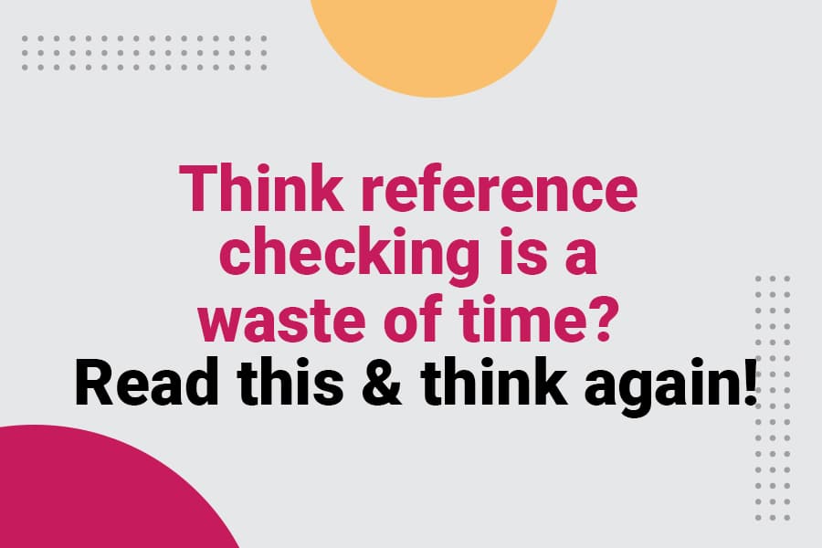 Think reference checking is a waste of time? Read this & think again!